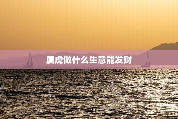 属虎做什么生意能发财
