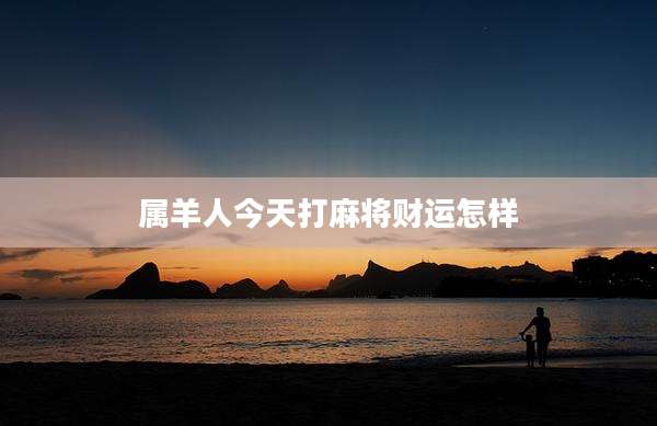 属羊人今天打麻将财运怎样
