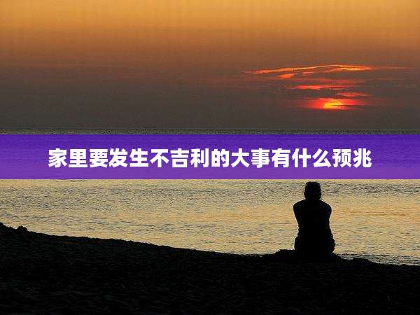 家里要发生不吉利的大事有什么预兆