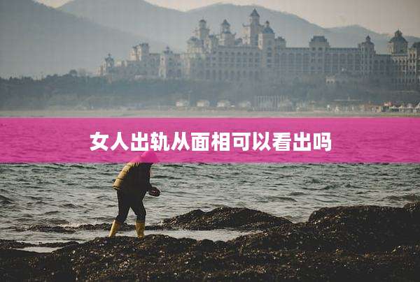 女人出轨从面相可以看出吗
