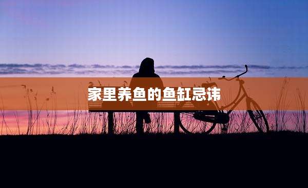 家里养鱼的鱼缸忌讳