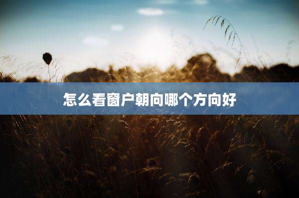 怎么看窗户朝向哪个方向好