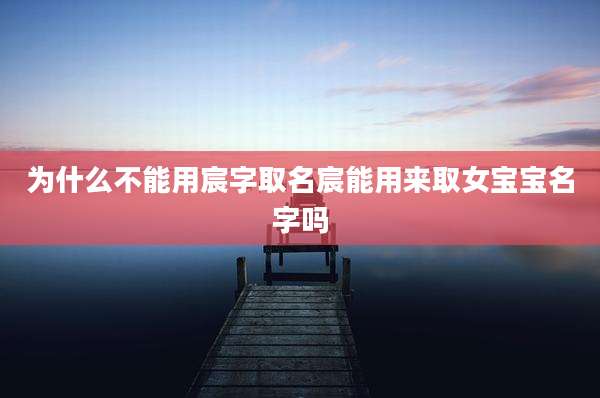为什么不能用宸字取名宸能用来取女宝宝名字吗