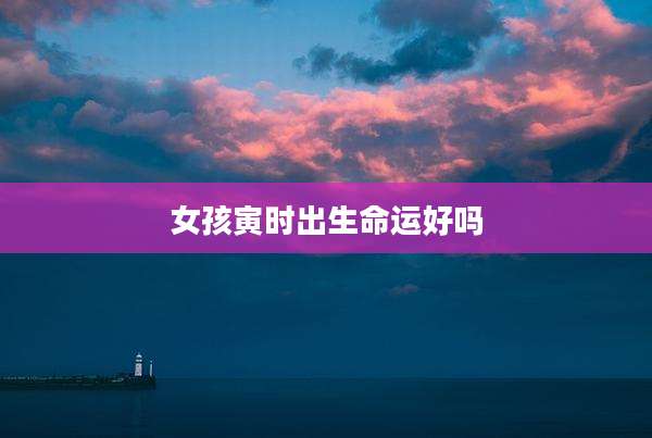 女孩寅时出生命运好吗