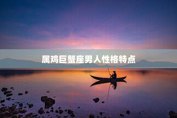 属鸡巨蟹座男人性格特点