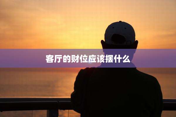 客厅的财位应该摆什么