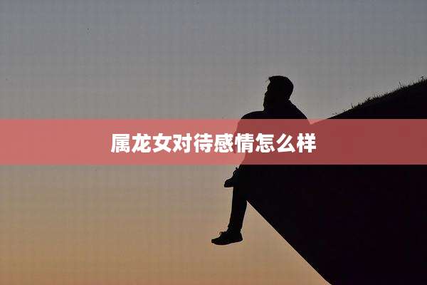 属龙女对待感情怎么样