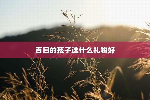 百日的孩子送什么礼物好