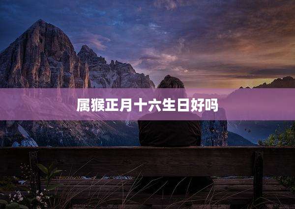 属猴正月十六生日好吗