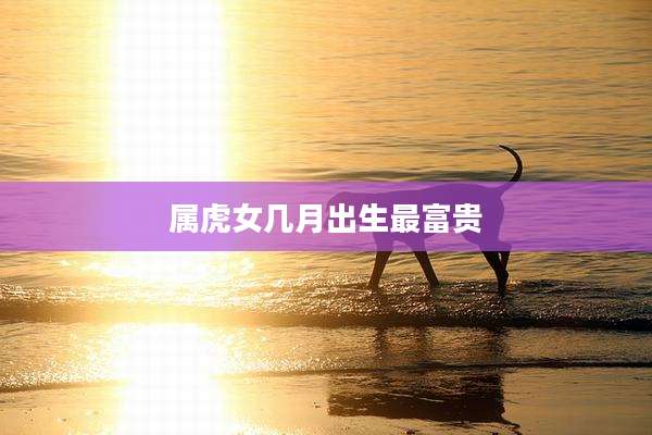 属虎女几月出生最富贵