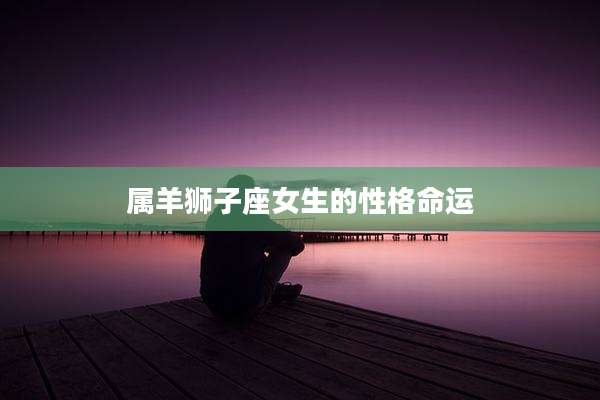 属羊狮子座女生的性格命运