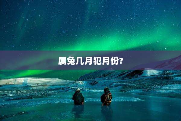 属兔几月犯月份?