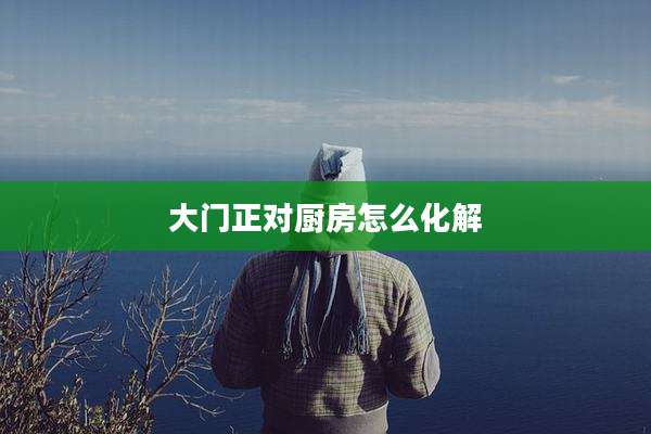 大门正对厨房怎么化解