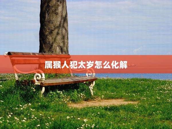 属猴人犯太岁怎么化解
