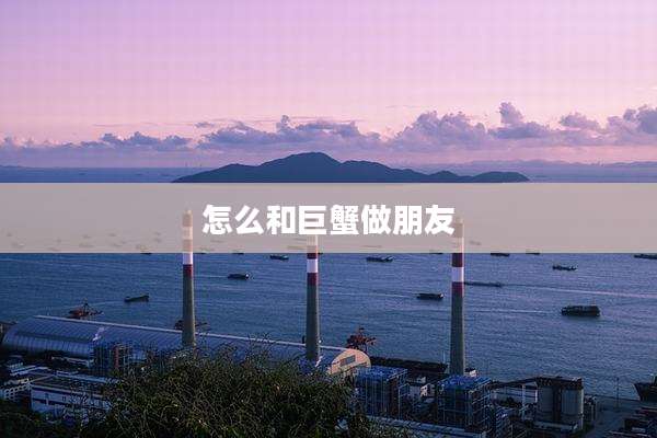 怎么和巨蟹做朋友