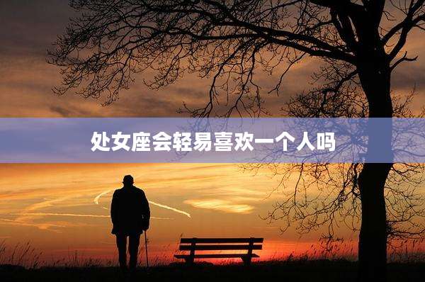 处女座会轻易喜欢一个人吗