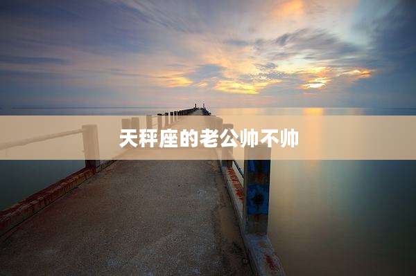 天秤座的老公帅不帅