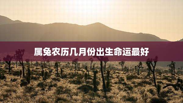 属兔农历几月份出生命运最好