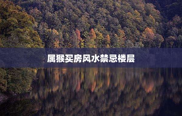 属猴买房风水禁忌楼层