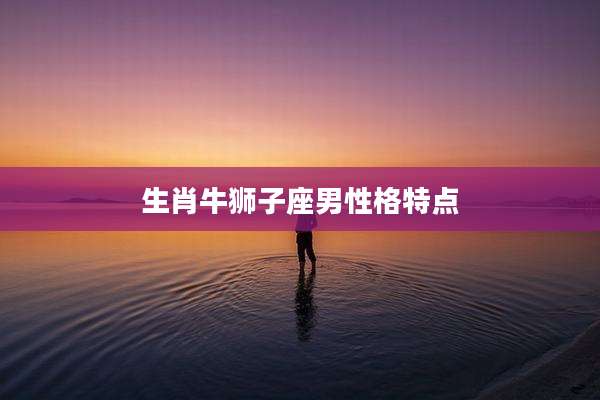 生肖牛狮子座男性格特点