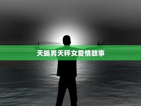 天蝎男天秤女爱情故事