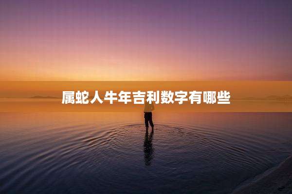 属蛇人牛年吉利数字有哪些